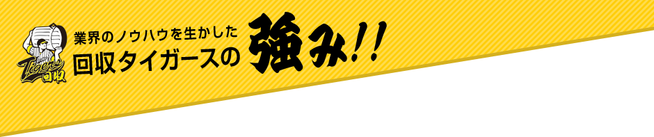 業界のノウハウを生かした回収タイガースの強み