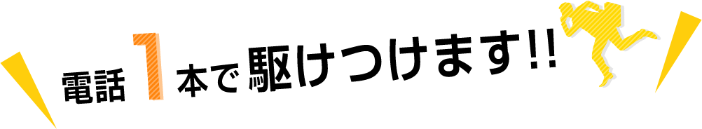 電話一本で駆けつけます